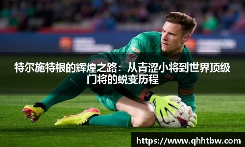 特尔施特根的辉煌之路：从青涩小将到世界顶级门将的蜕变历程