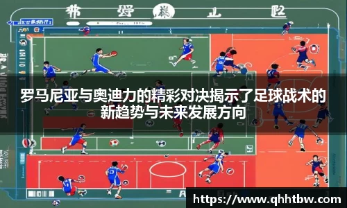 罗马尼亚与奥迪力的精彩对决揭示了足球战术的新趋势与未来发展方向