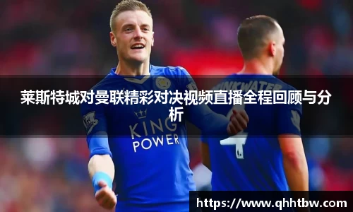 莱斯特城对曼联精彩对决视频直播全程回顾与分析